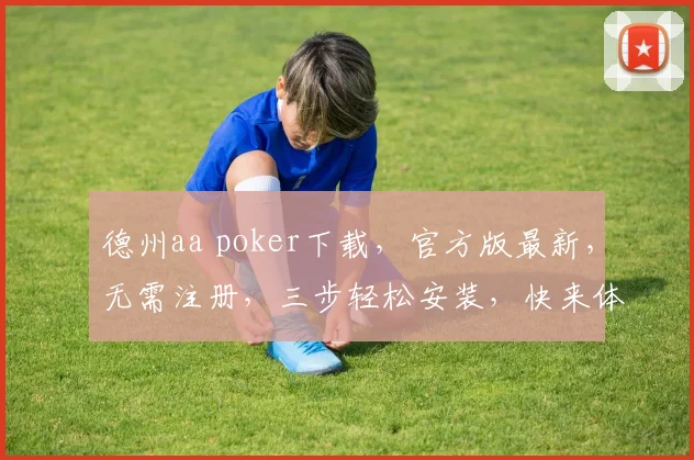 德州aa poker下载，官方版最新，无需注册，三步轻松安装，快来体验