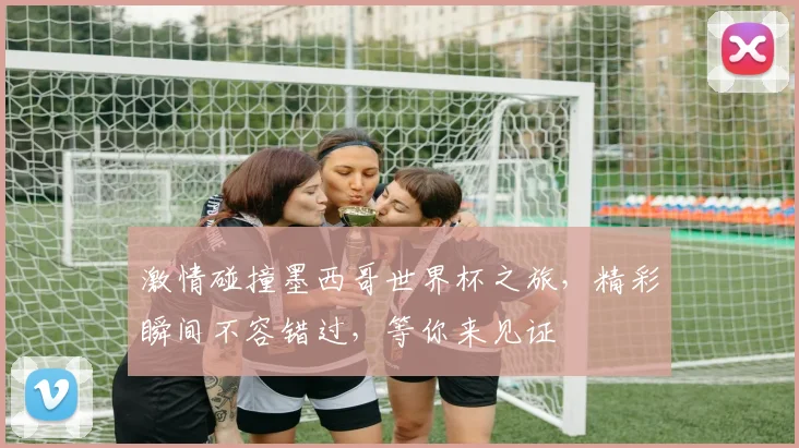 激情碰撞墨西哥世界杯之旅，精彩瞬间不容错过，等你来见证