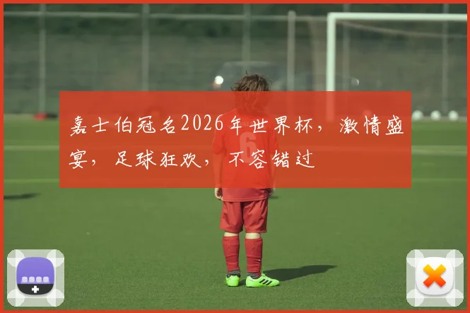 嘉士伯冠名2026年世界杯，激情盛宴，足球狂欢，不容错过