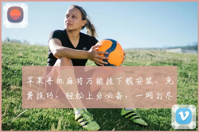 苹果手机麻将万能挂下载安装，免费技巧，轻松上分必备，一网打尽