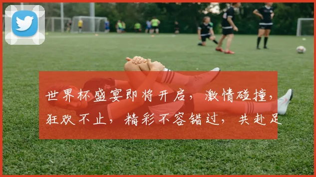世界杯盛宴即将开启，激情碰撞，狂欢不止，精彩不容错过，共赴足球盛宴