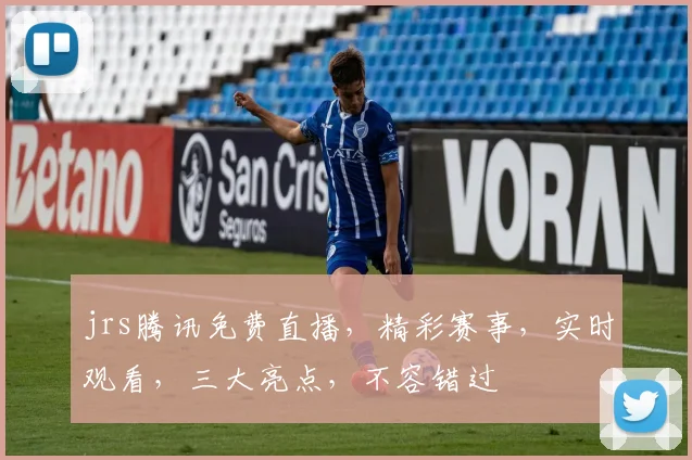 jrs腾讯免费直播，精彩赛事，实时观看，三大亮点，不容错过
