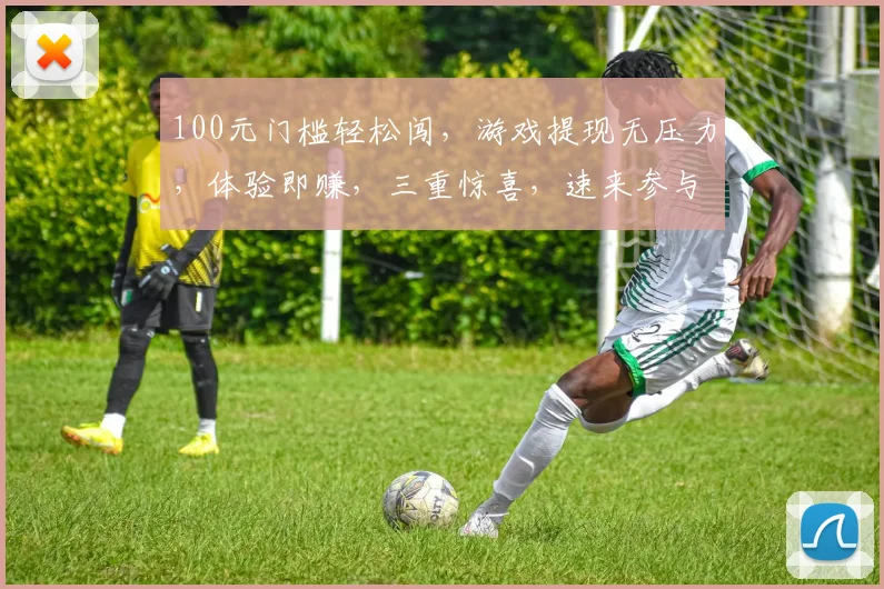 100元门槛轻松闯，游戏提现无压力，体验即赚，三重惊喜，速来参与