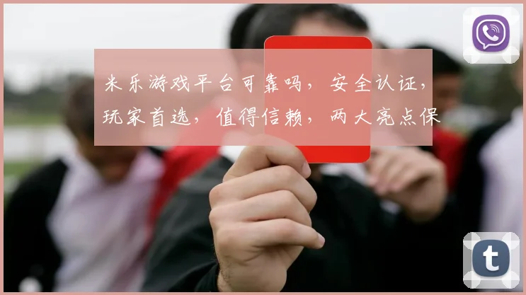 米乐游戏平台可靠吗，安全认证，玩家首选，值得信赖，两大亮点保障