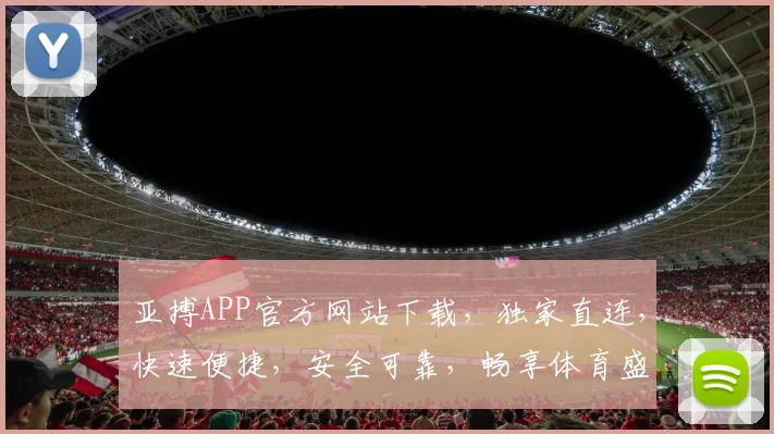 亚搏APP官方网站下载，独家直连，快速便捷，安全可靠，畅享体育盛宴